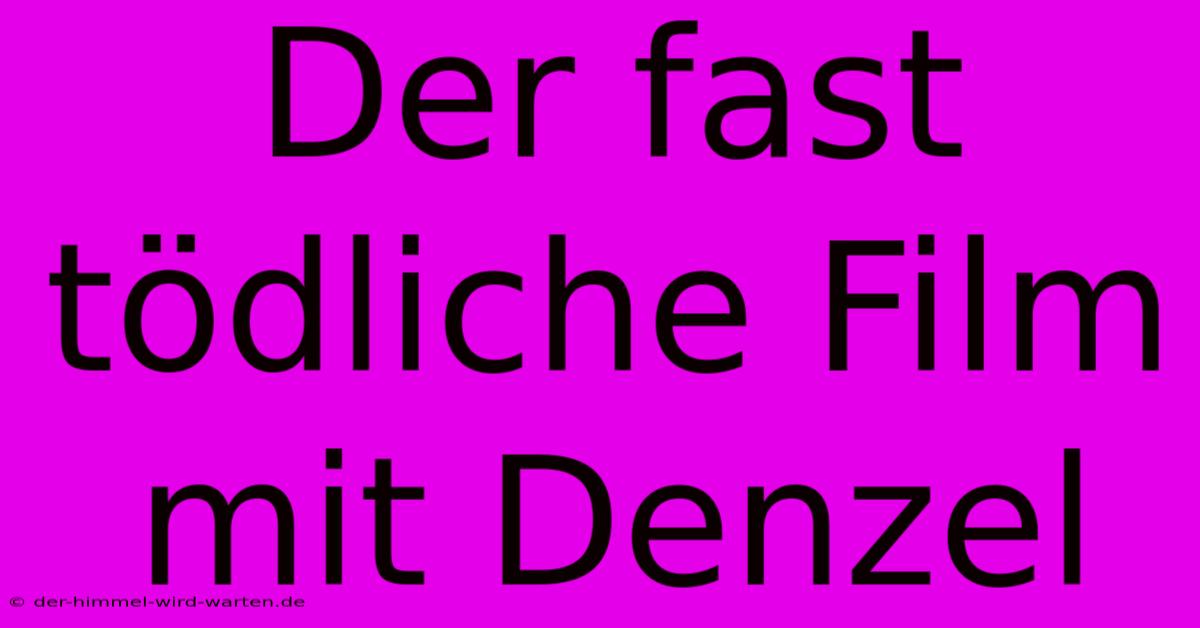 Der Fast Tödliche Film Mit Denzel