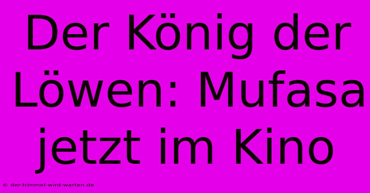 Der König Der Löwen: Mufasa Jetzt Im Kino