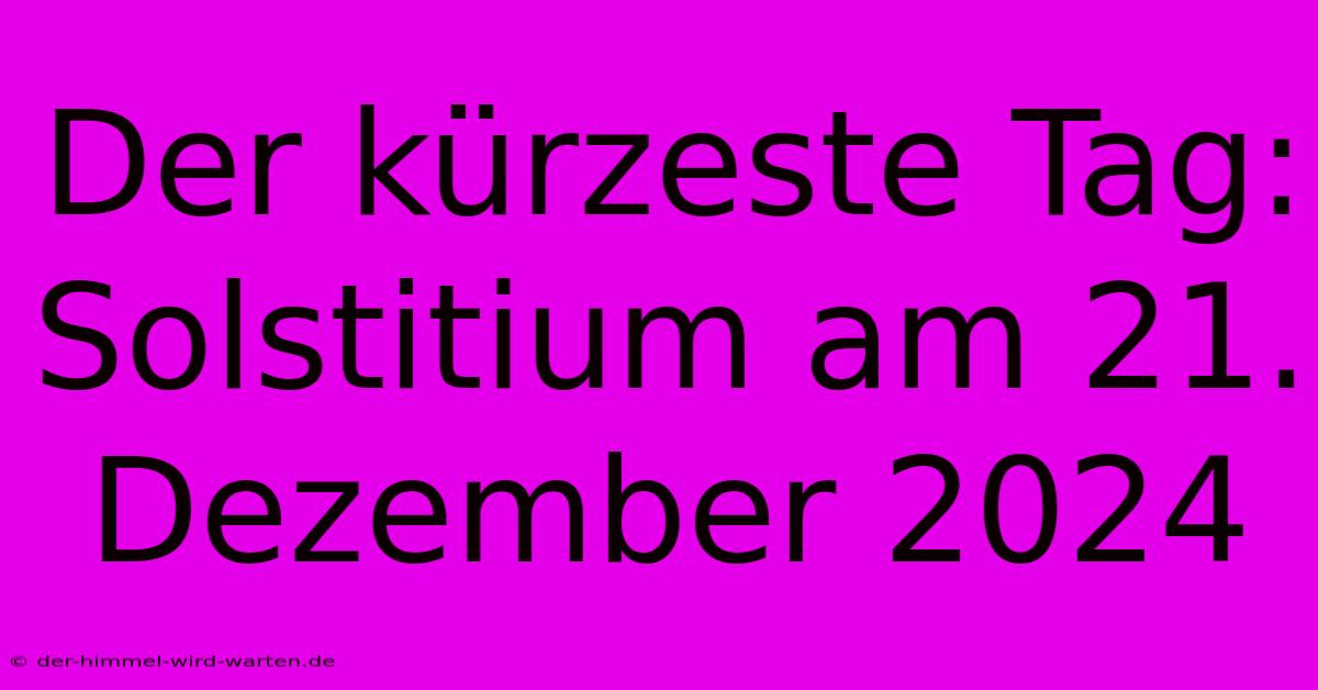 Der Kürzeste Tag: Solstitium Am 21. Dezember 2024