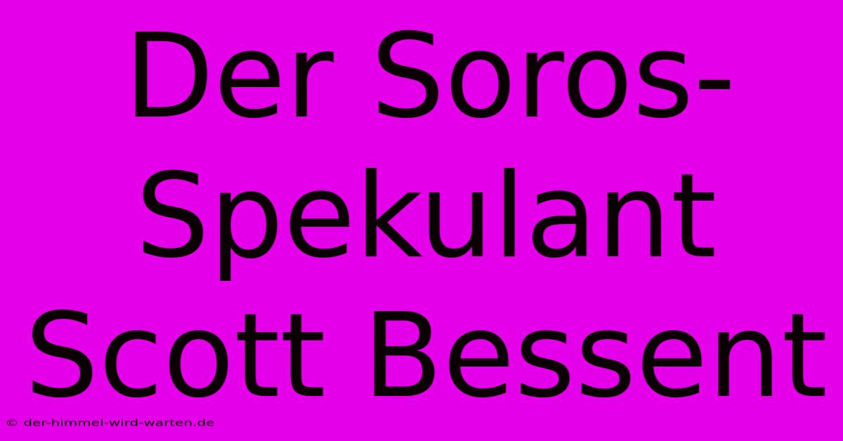 Der Soros-Spekulant Scott Bessent