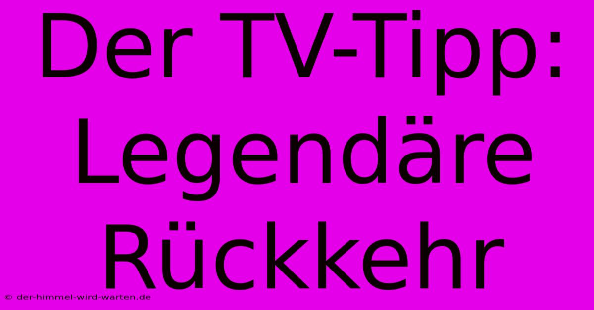 Der TV-Tipp: Legendäre Rückkehr