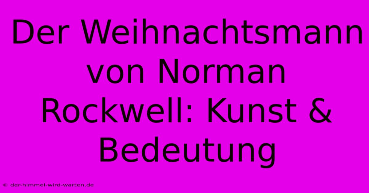 Der Weihnachtsmann Von Norman Rockwell: Kunst & Bedeutung