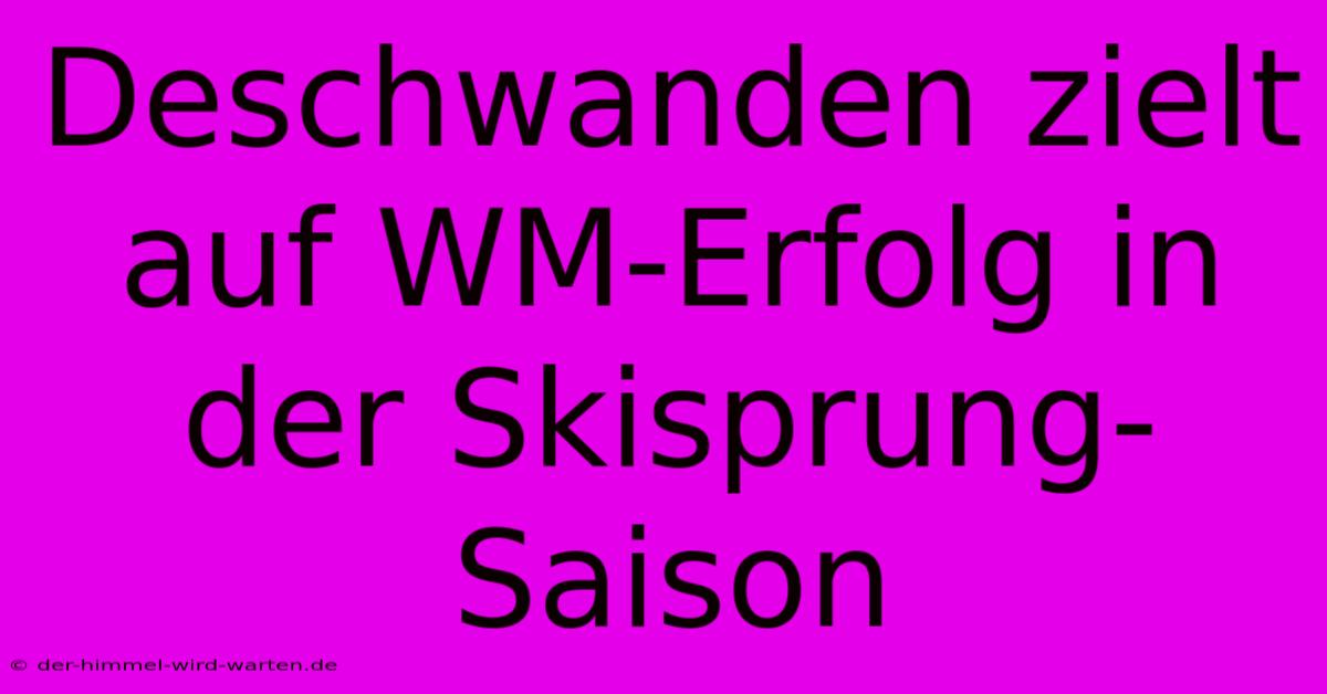 Deschwanden Zielt Auf WM-Erfolg In Der Skisprung-Saison