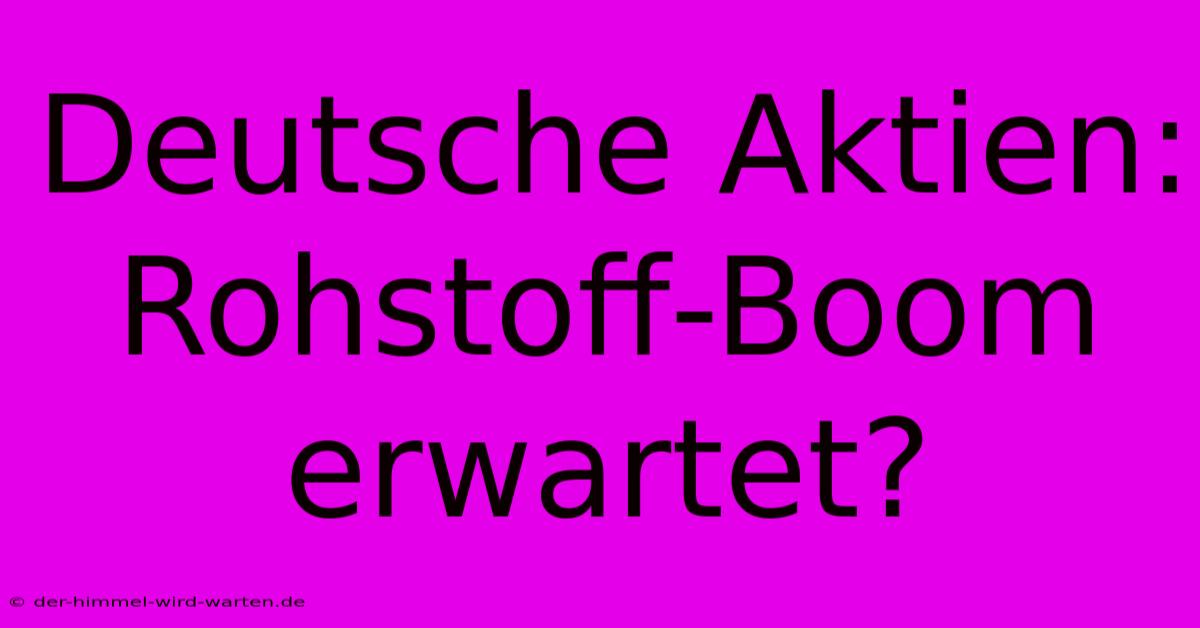 Deutsche Aktien: Rohstoff-Boom Erwartet?