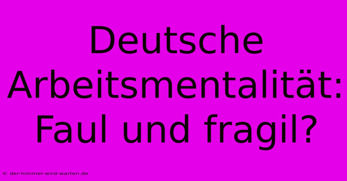 Deutsche Arbeitsmentalität: Faul Und Fragil?