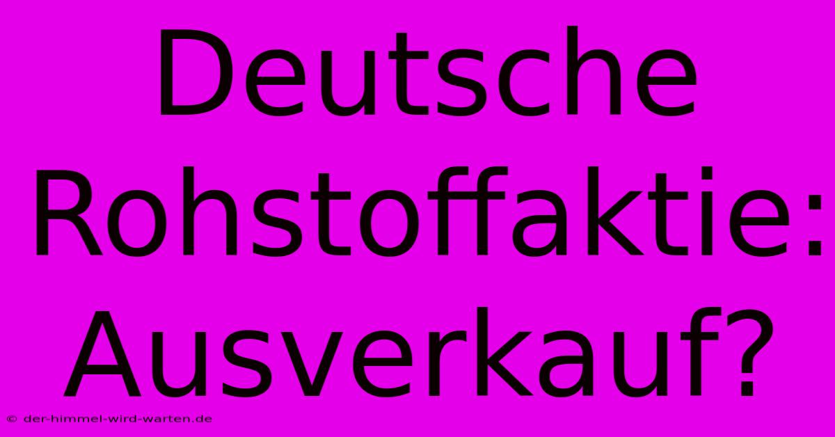 Deutsche Rohstoffaktie: Ausverkauf?