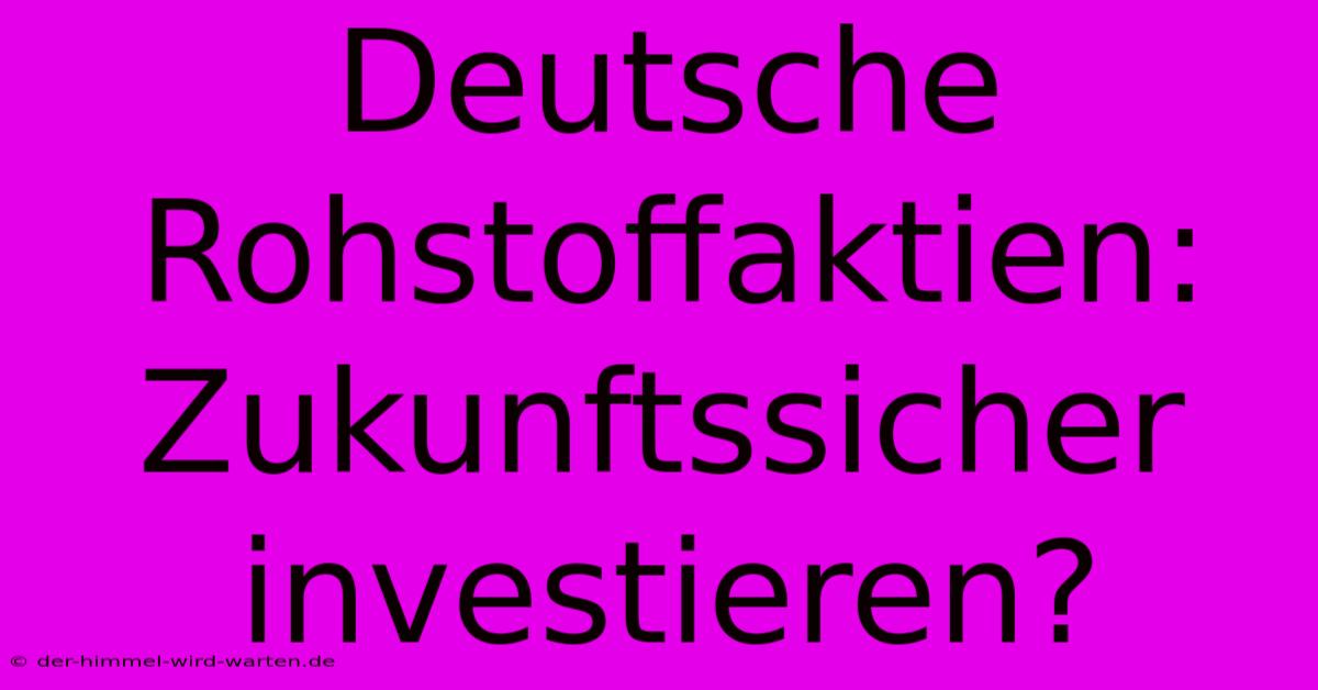 Deutsche Rohstoffaktien: Zukunftssicher Investieren?