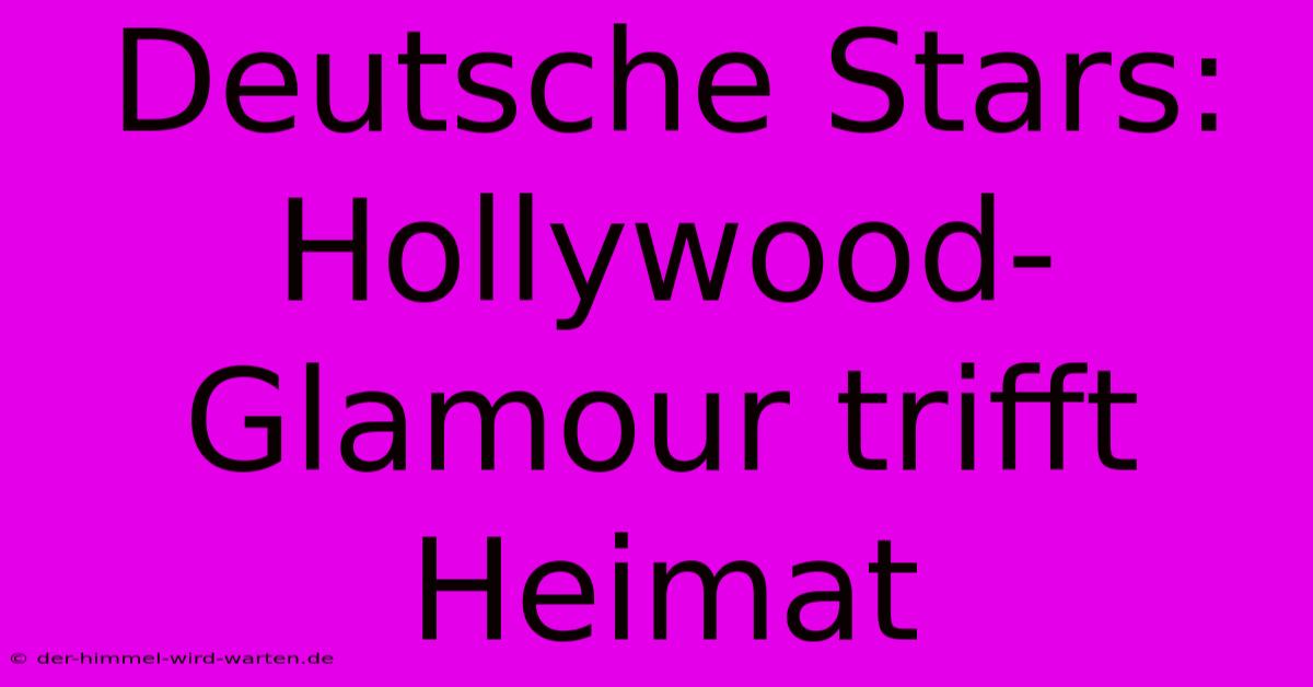 Deutsche Stars: Hollywood-Glamour Trifft Heimat