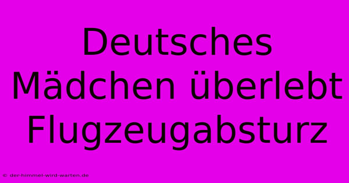 Deutsches Mädchen Überlebt Flugzeugabsturz