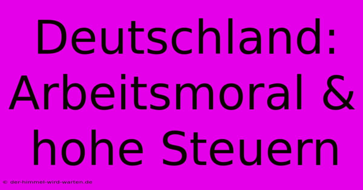 Deutschland: Arbeitsmoral & Hohe Steuern