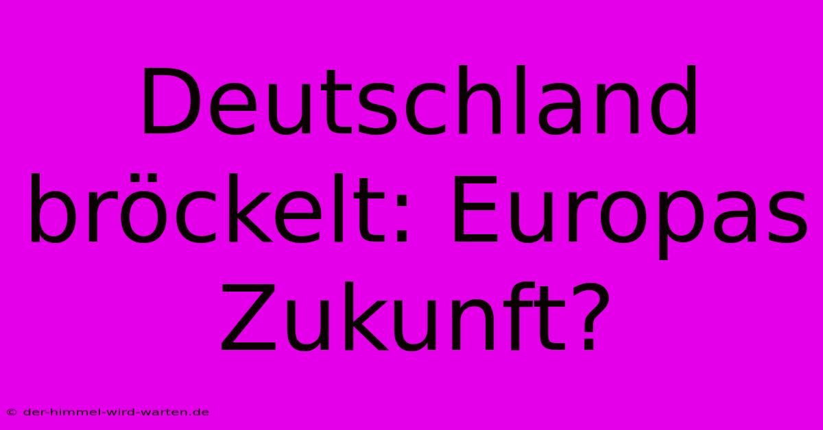 Deutschland Bröckelt: Europas Zukunft?