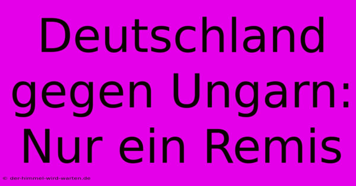 Deutschland Gegen Ungarn: Nur Ein Remis