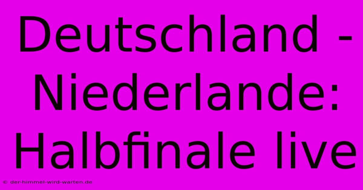 Deutschland - Niederlande: Halbfinale Live