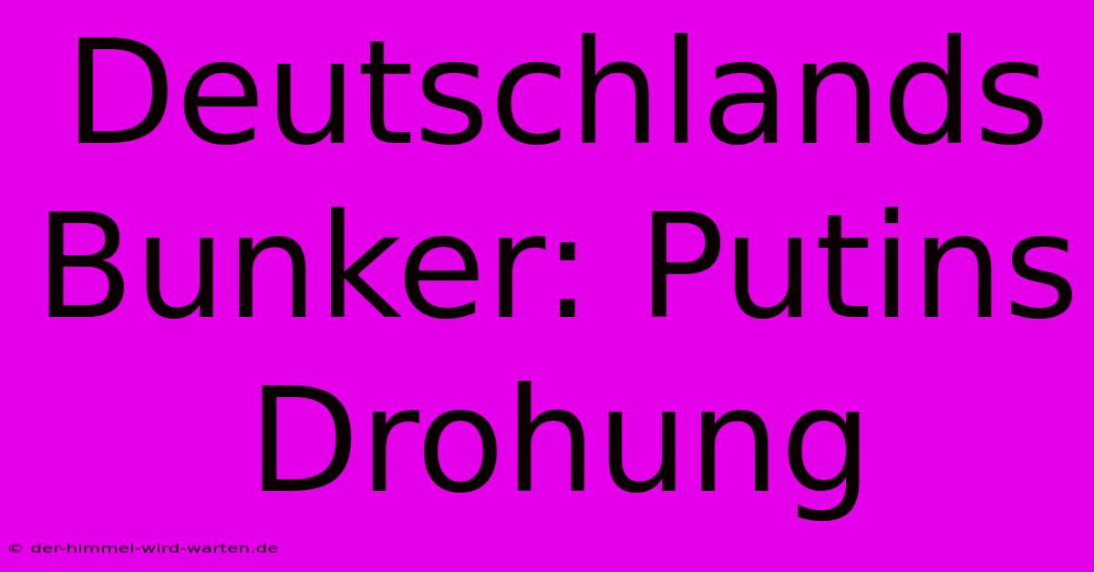 Deutschlands Bunker: Putins Drohung