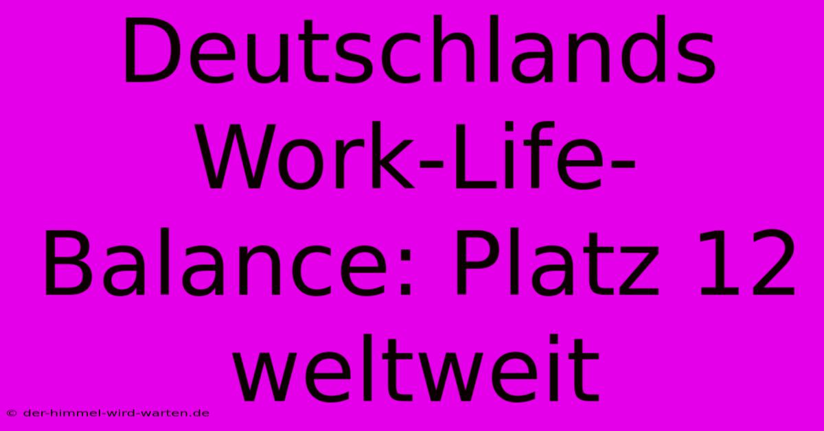 Deutschlands Work-Life-Balance: Platz 12 Weltweit