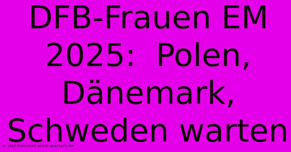 DFB-Frauen EM 2025:  Polen, Dänemark, Schweden Warten