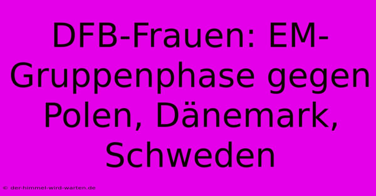 DFB-Frauen: EM-Gruppenphase Gegen Polen, Dänemark, Schweden