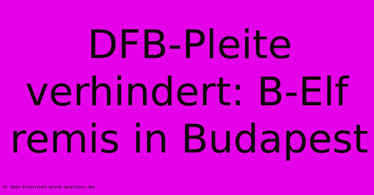 DFB-Pleite Verhindert: B-Elf Remis In Budapest