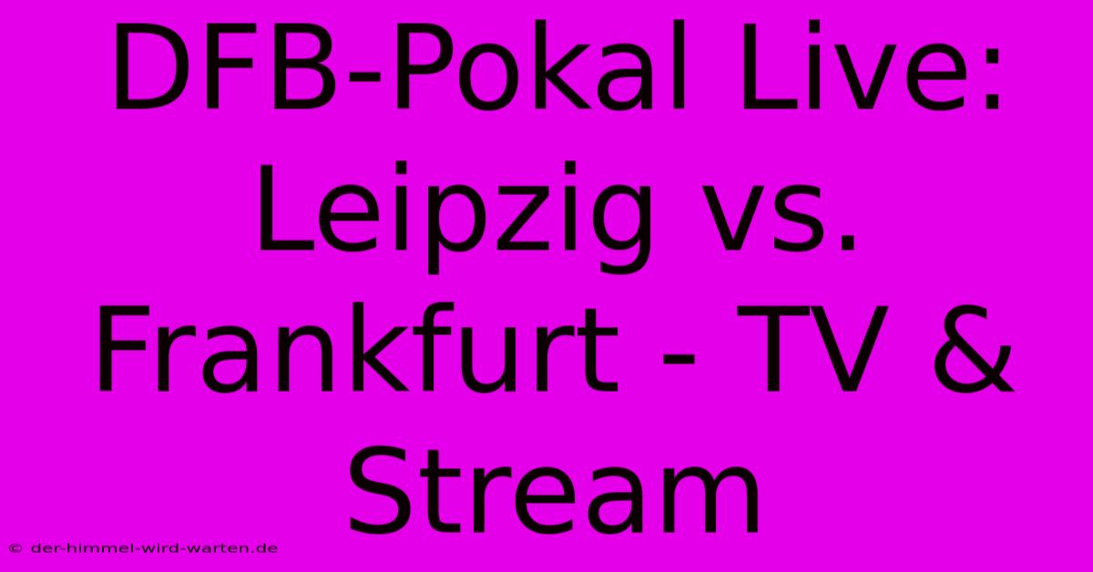 DFB-Pokal Live: Leipzig Vs. Frankfurt - TV & Stream