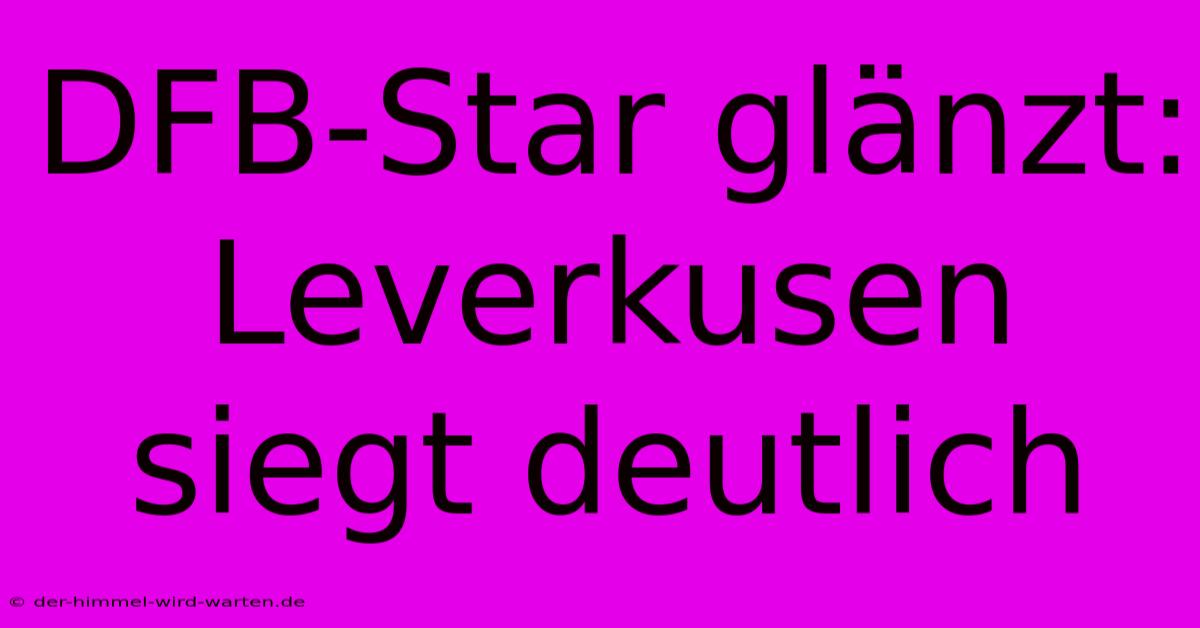 DFB-Star Glänzt: Leverkusen Siegt Deutlich