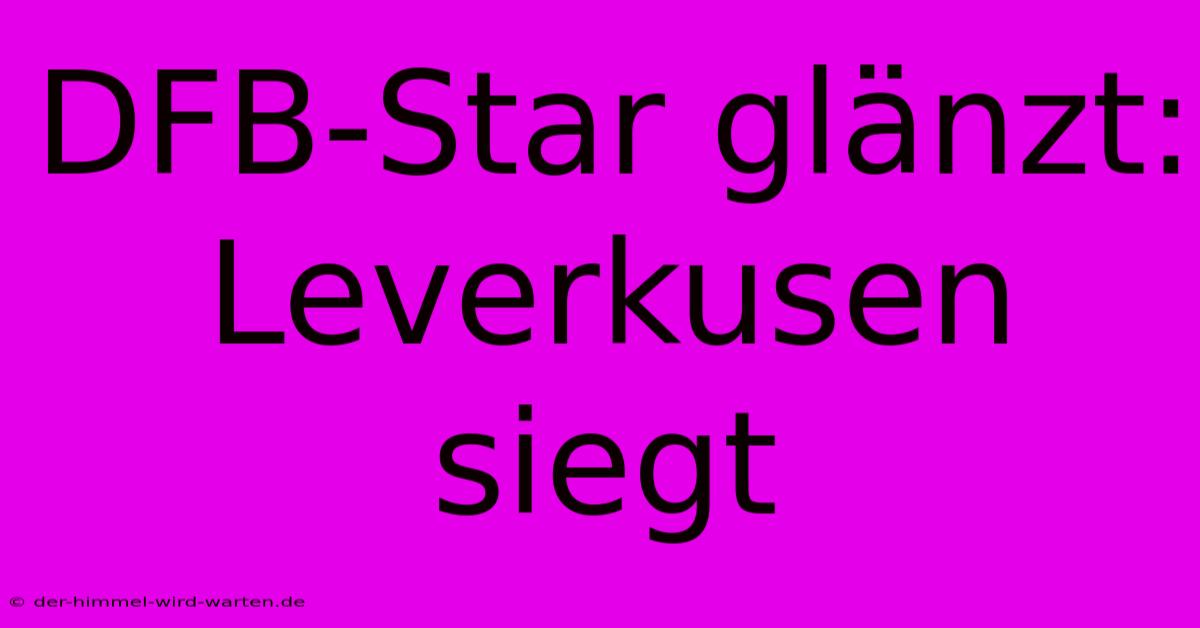 DFB-Star Glänzt: Leverkusen Siegt