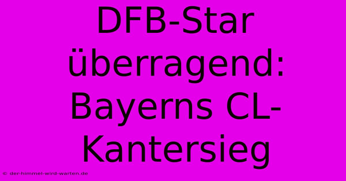 DFB-Star Überragend: Bayerns CL-Kantersieg