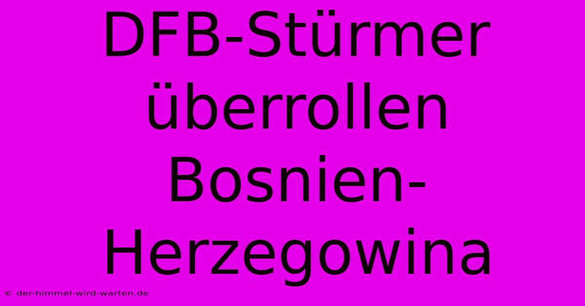 DFB-Stürmer Überrollen Bosnien-Herzegowina