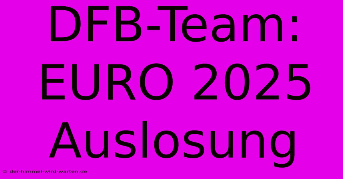 DFB-Team: EURO 2025 Auslosung