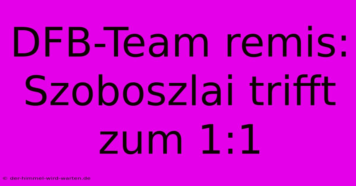 DFB-Team Remis: Szoboszlai Trifft Zum 1:1