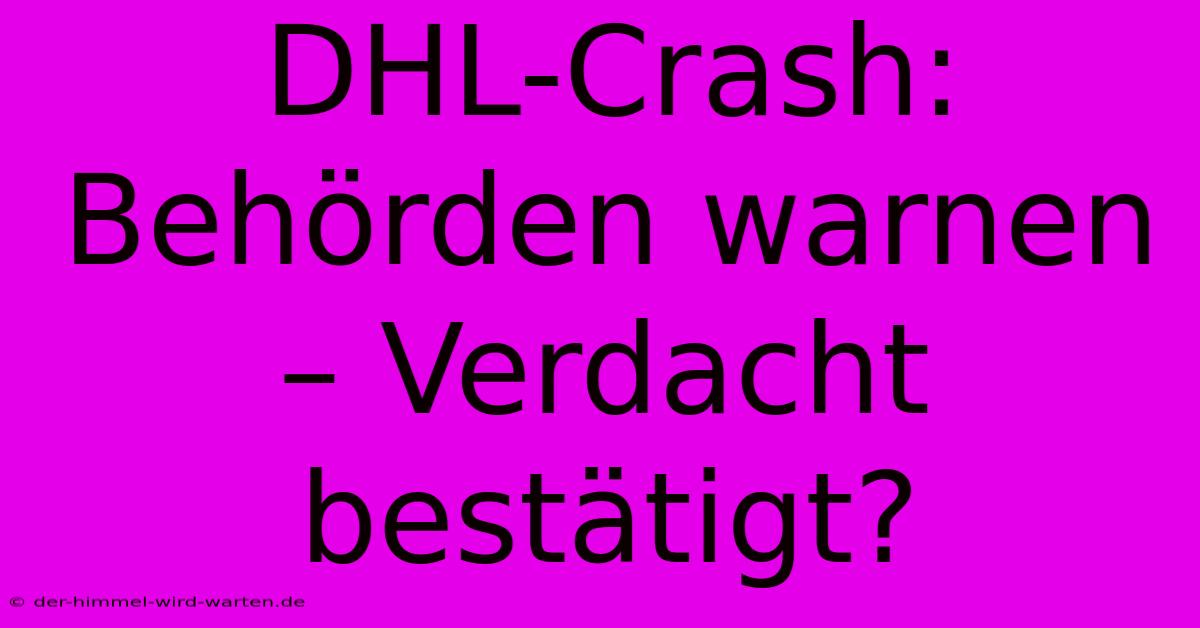 DHL-Crash: Behörden Warnen – Verdacht Bestätigt?