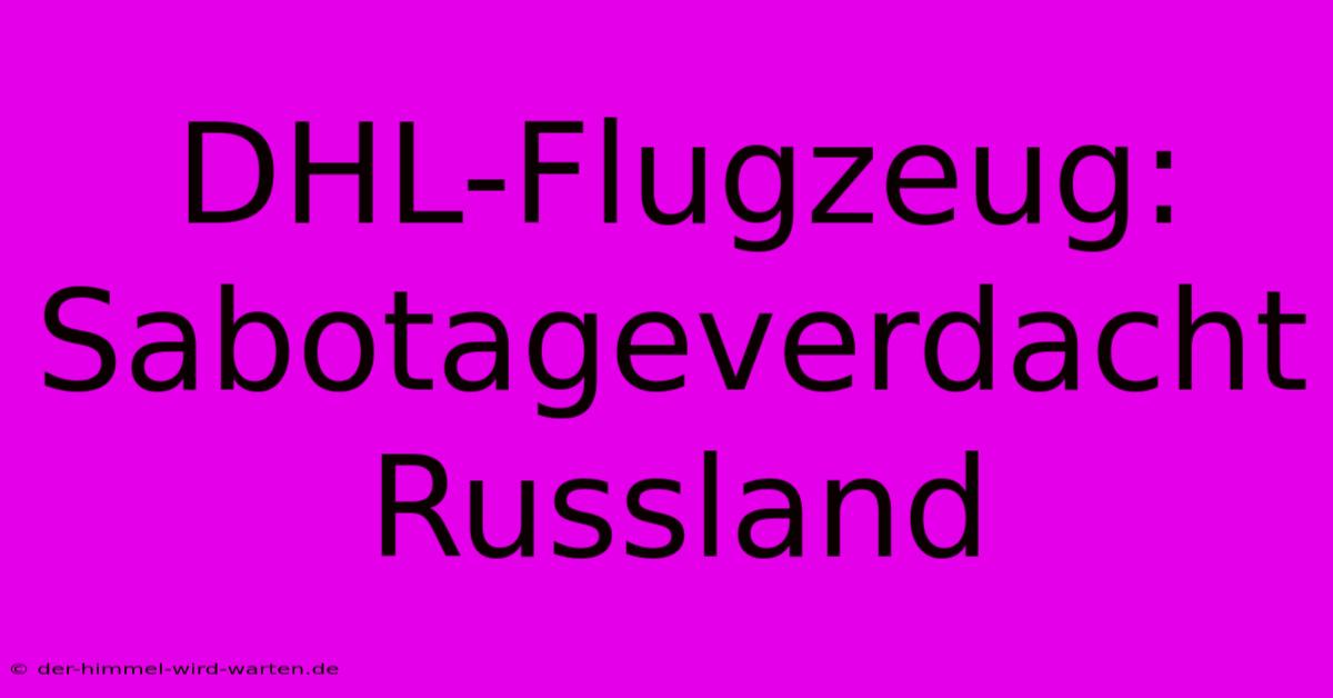 DHL-Flugzeug: Sabotageverdacht Russland