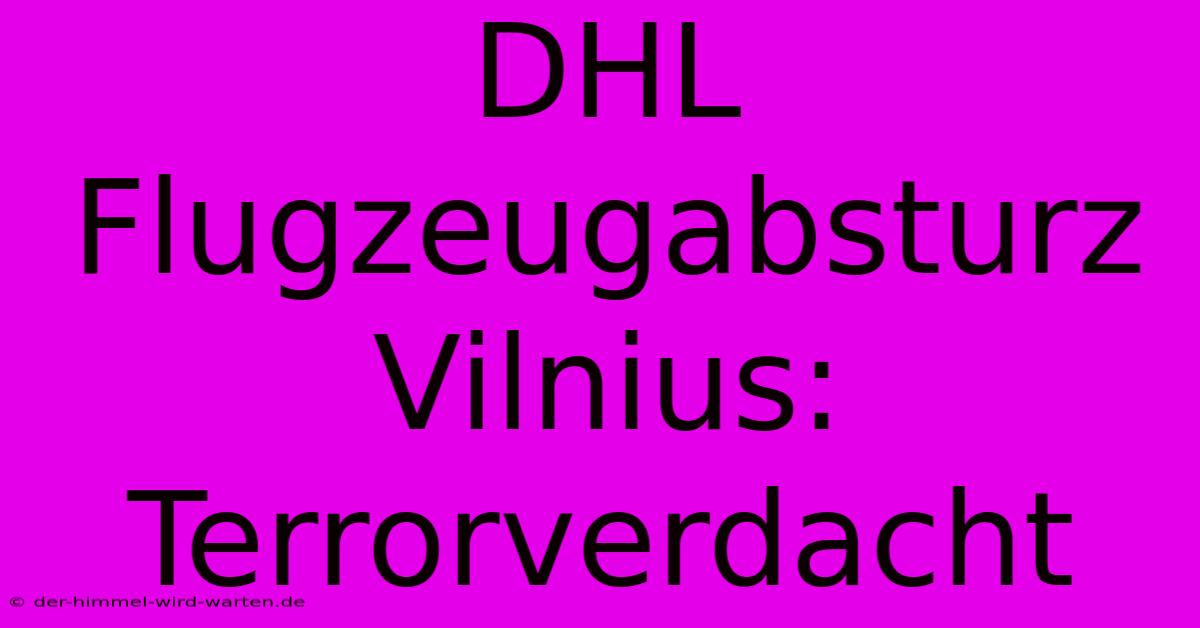 DHL Flugzeugabsturz Vilnius: Terrorverdacht