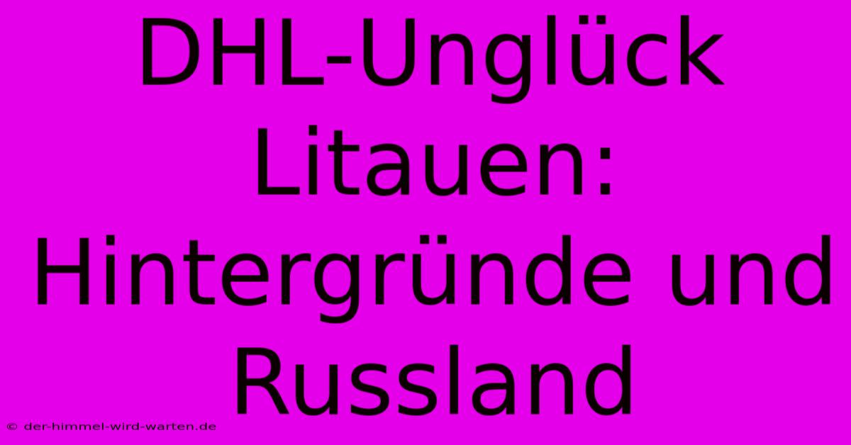 DHL-Unglück Litauen: Hintergründe Und Russland