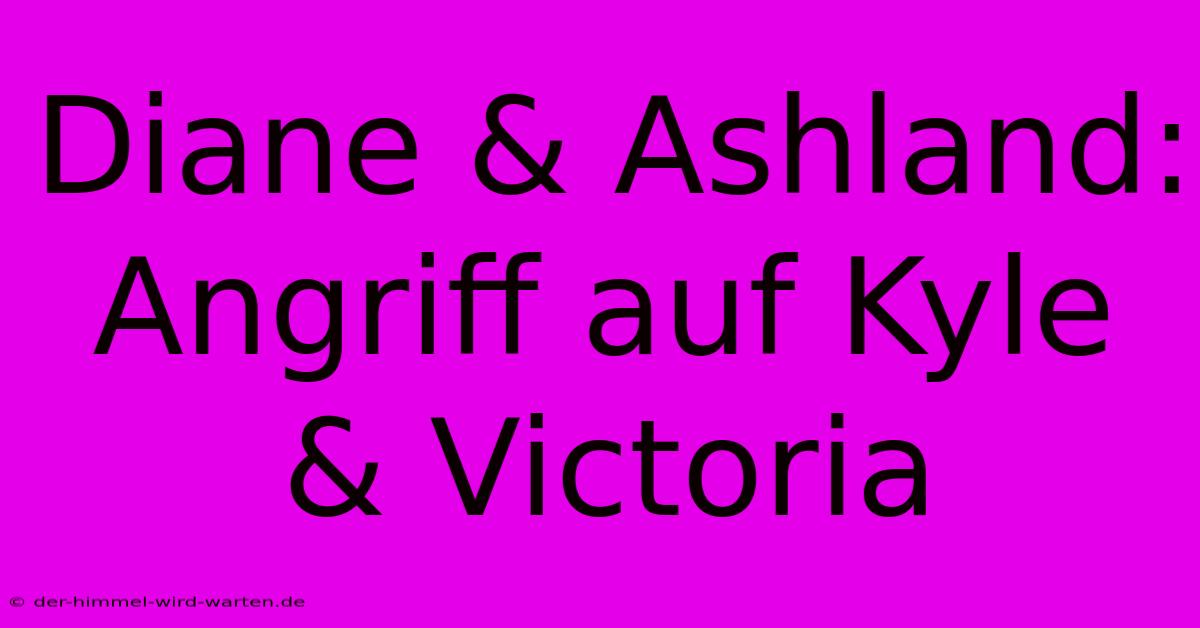 Diane & Ashland: Angriff Auf Kyle & Victoria