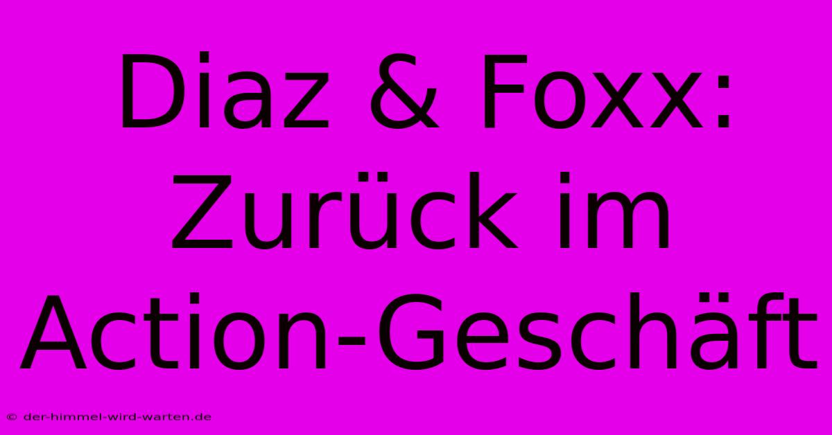 Diaz & Foxx: Zurück Im Action-Geschäft