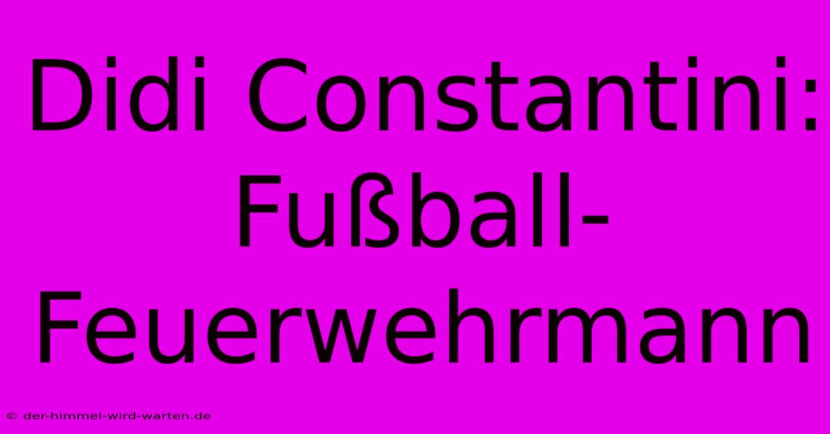 Didi Constantini: Fußball-Feuerwehrmann