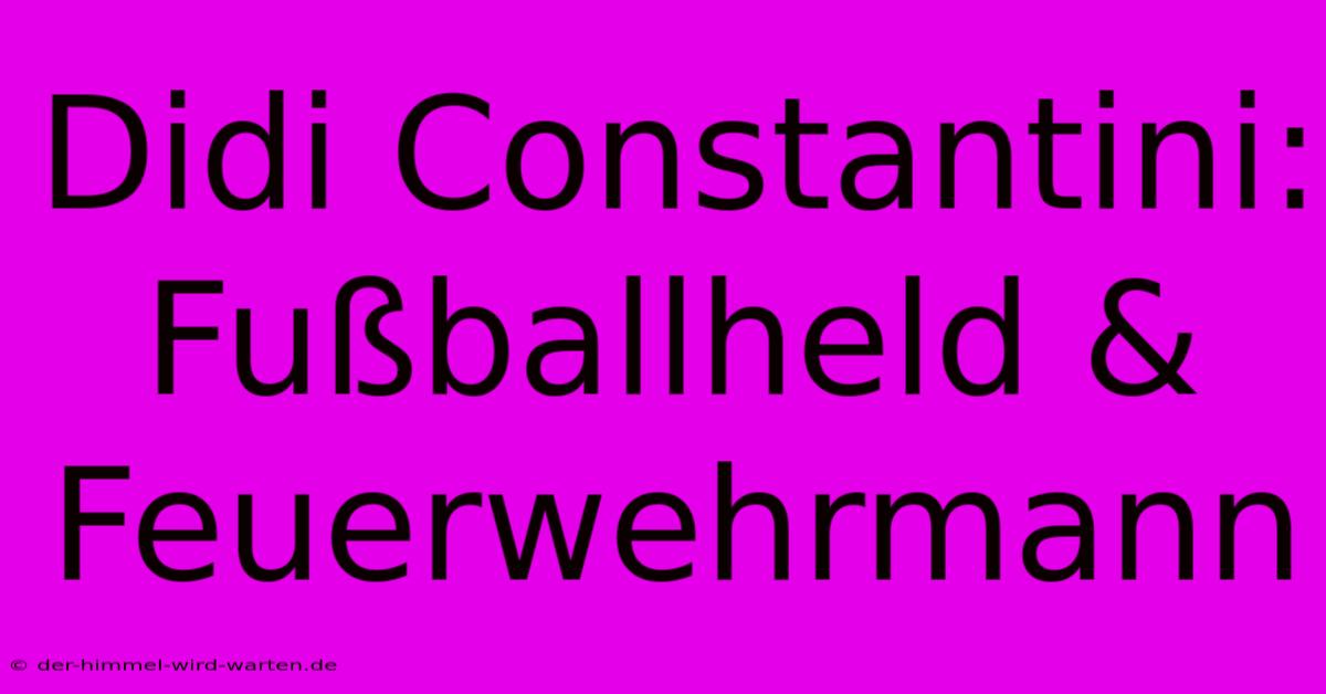 Didi Constantini: Fußballheld & Feuerwehrmann