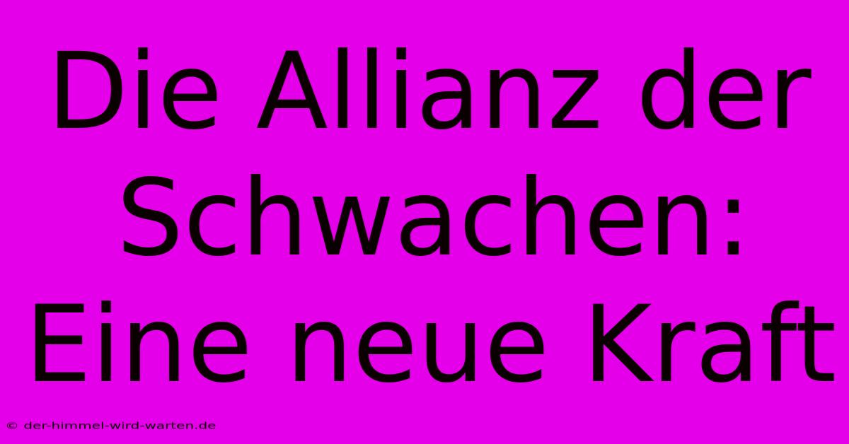 Die Allianz Der Schwachen:  Eine Neue Kraft