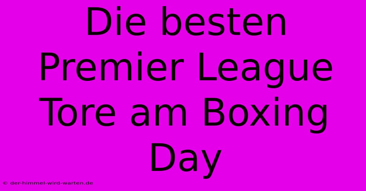 Die Besten Premier League Tore Am Boxing Day