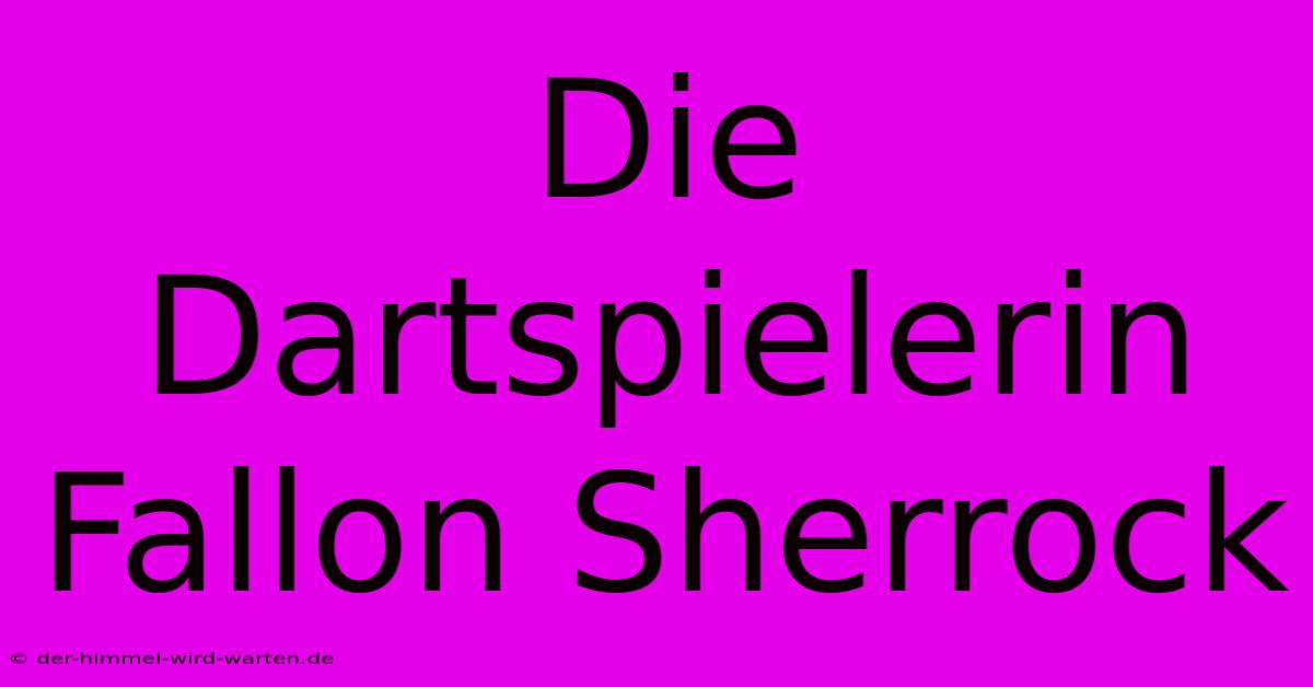 Die Dartspielerin Fallon Sherrock