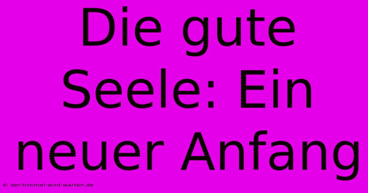 Die Gute Seele: Ein Neuer Anfang