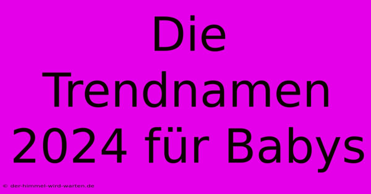 Die Trendnamen 2024 Für Babys