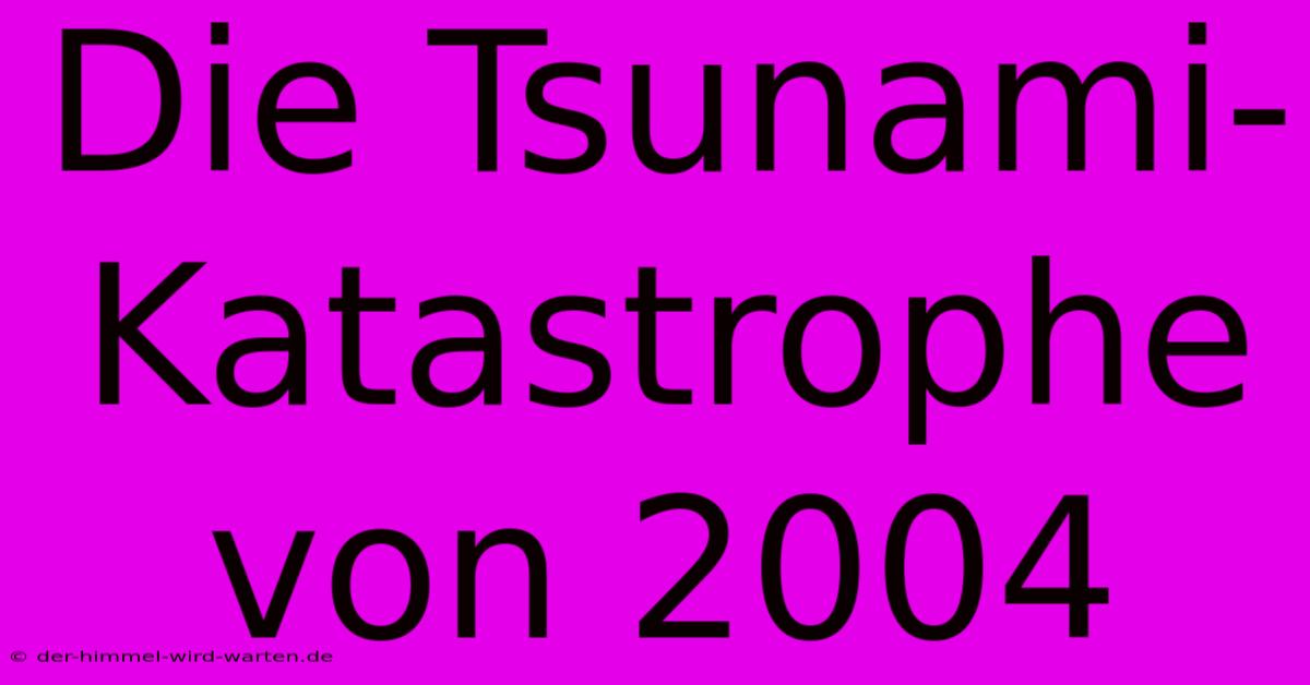 Die Tsunami-Katastrophe Von 2004