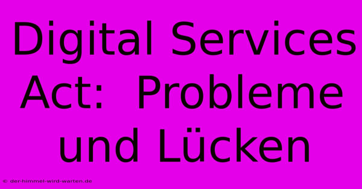 Digital Services Act:  Probleme Und Lücken