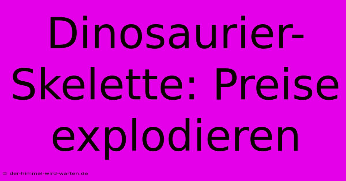 Dinosaurier-Skelette: Preise Explodieren