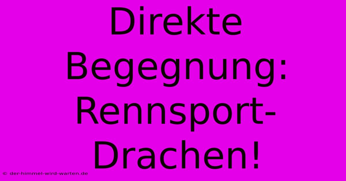 Direkte Begegnung: Rennsport-Drachen!