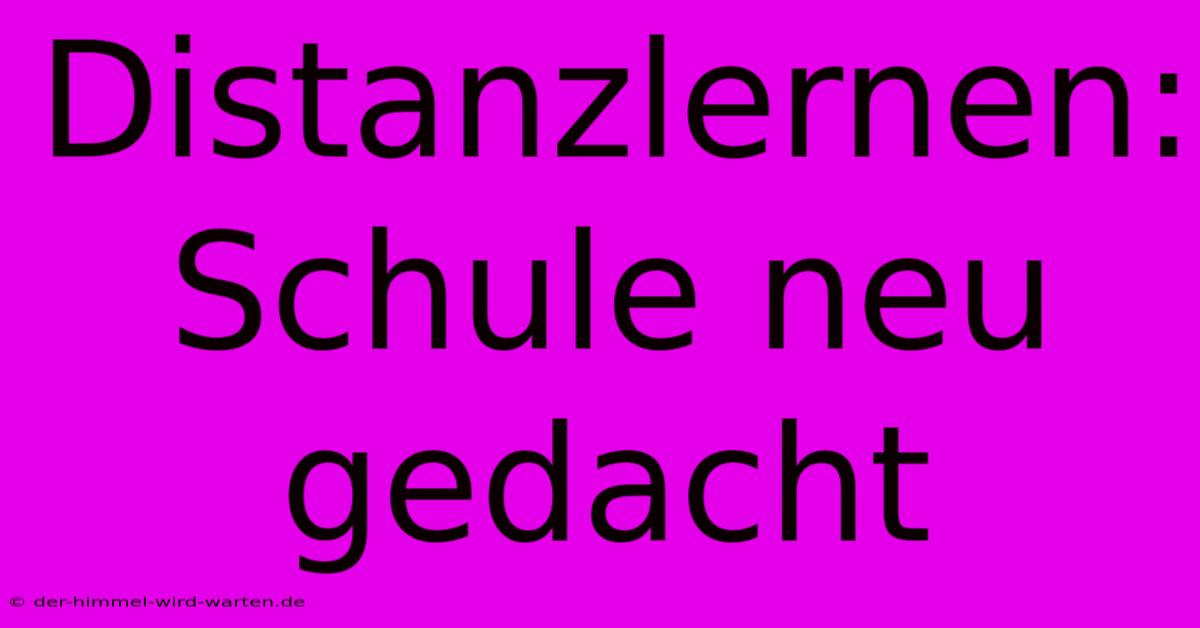 Distanzlernen: Schule Neu Gedacht