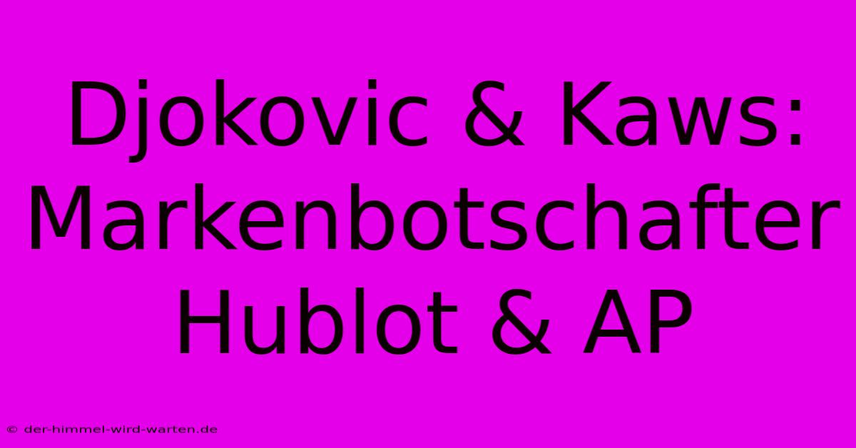 Djokovic & Kaws: Markenbotschafter Hublot & AP