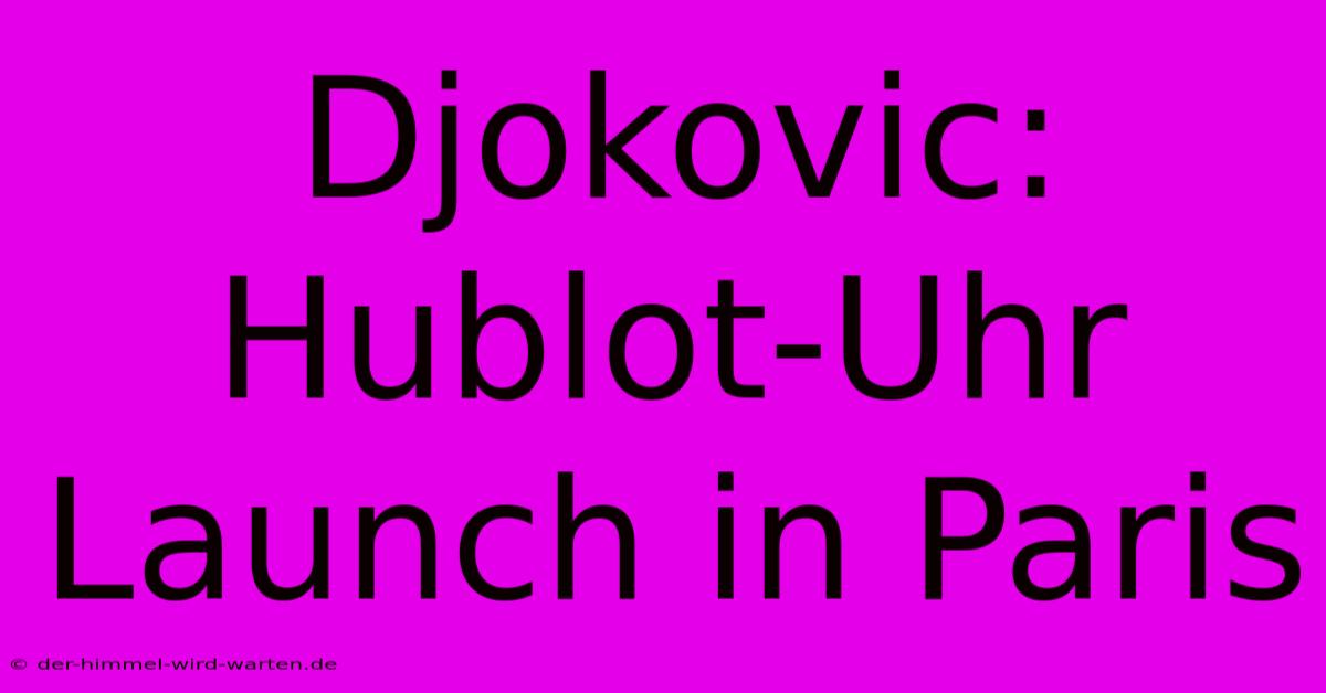 Djokovic: Hublot-Uhr Launch In Paris