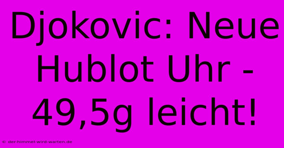 Djokovic: Neue Hublot Uhr - 49,5g Leicht!